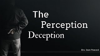 "The Perception Deception" - Bro. Sean Peacock - March 7, 2021
