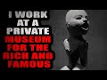 "I Work at a Private Museum for the Rich and Famous" [COMPLETE]| Creepypasta Storytime