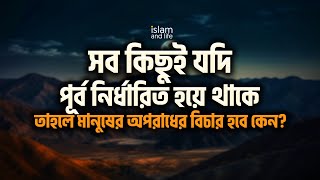 সব কিছুই যদি পূর্ব নির্ধারিত হয়ে থাকে তাহলে মানুষ আমল করবে কেন? মানুষের অপরাধের বিচার হবে কেন?