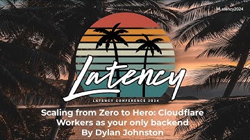 Latency2024 - Scaling from Zero to Hero: Cloudflare Workers as your only backend by Dylan Johnston