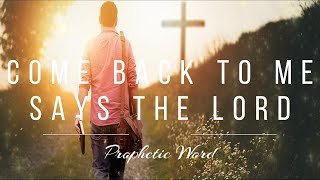 Prophetic Word: Come Back to Me, Says The Lord