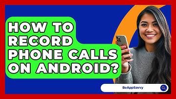 How To Record Phone Calls On Android? - Be App Savvy