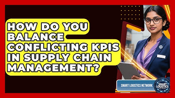 How Do You Balance Conflicting KPIs In Supply Chain Management? - Smart Logistics Network