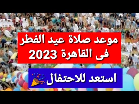موعد صلاة عيد الفطر فى القاهرة 2023 استعد للاحتفال