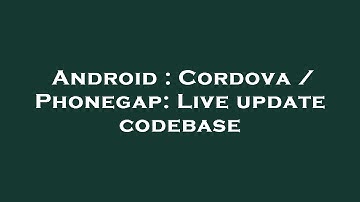 Android : Cordova / Phonegap: Live update codebase
