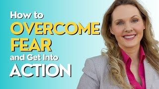 How to Overcome Fear and Get Into Action