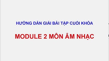 HƯỚNG DẪN GIẢI 20 CÂU TRẮC NGHIỆM CUỐI KHÓA MODULE 2 MÔN ÂM NHẠC