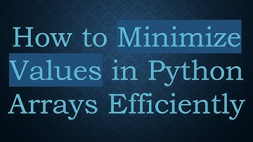 How to Minimize Values in Python Arrays Efficiently