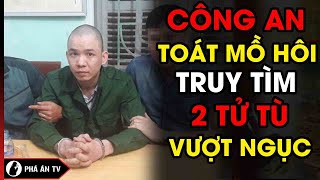 Công An Toát Mồ Hôi Truy Tìm 2 Tên Tử Tù Gian Xảo Số 1 Việt Nam Vượt Ngục Trong Đêm | Phá Án TV