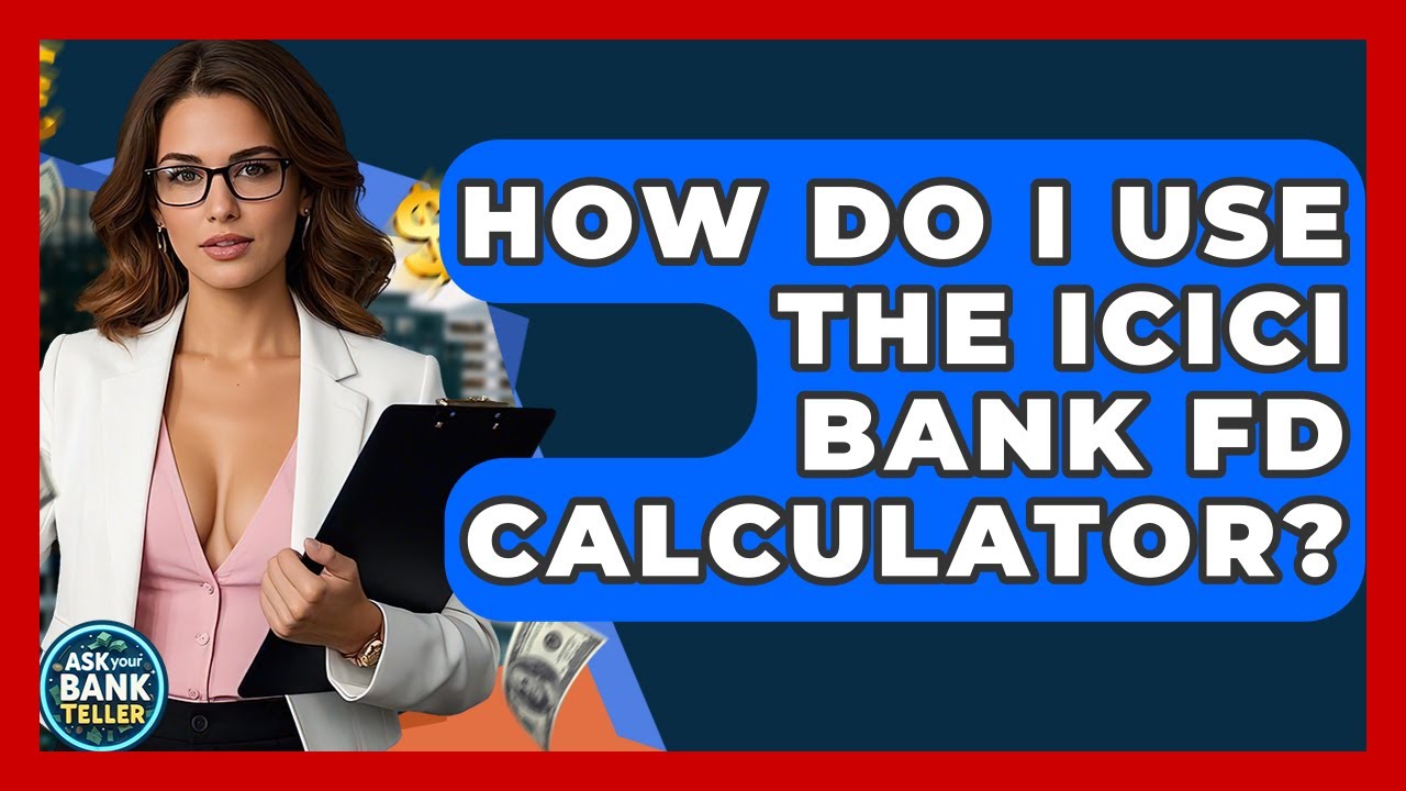How Do I Use The ICICI Bank FD Calculator? - Ask Your Bank Teller