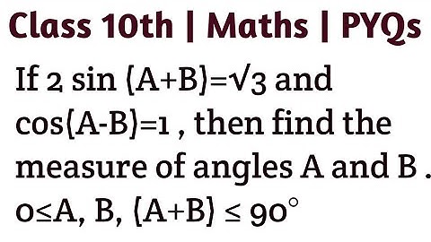 If 2 sin (A+B)=√3 and cos(A-B)=1 , then find the measure of angles A and B . 0≤A, B, (A+B) ≤ 90°