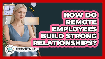 How Do Remote Employees Build Strong Relationships?