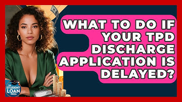 What To Do If Your TPD Discharge Application Is Delayed? - The Student Loan Pros