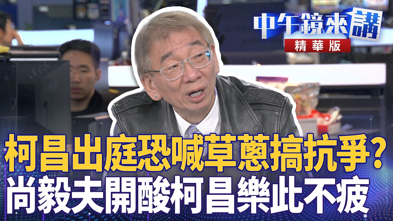 柯昌出庭恐喊草蔥搞抗爭？　尚毅夫開酸柯昌樂此不疲｜尚毅夫 林俊宏 吳靜怡 顧朋｜潘照文｜【#中午鏡來講】20260303