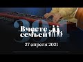 Вместе с семьёй. Эфир от 27 апреля 2021