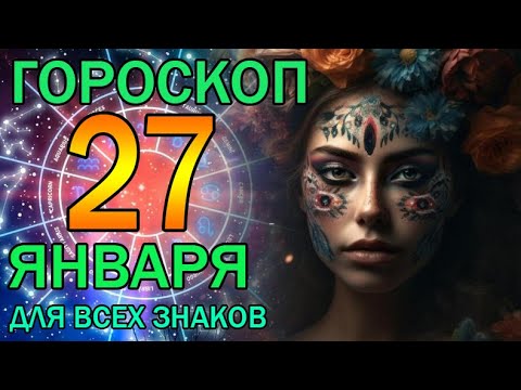 ГОРОСКОП НА ЗАВТРА : ГОРОСКОП НА 27 ЯНВАРЯ 2024 ГОДА. ДЛЯ ВСЕХ ЗНАКОВ ЗОДИАКА.