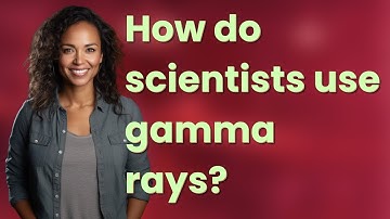 How do scientists use gamma rays?