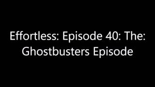 The Ghostbusters Episode - Episode 40 - Effortless