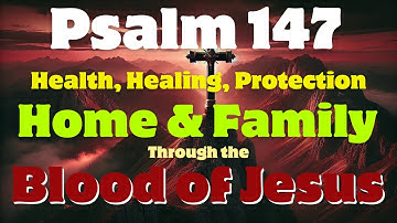 Psalm 147 Gezondheid, genezing en bescherming voor huis en gezin door het bloed van Jezus