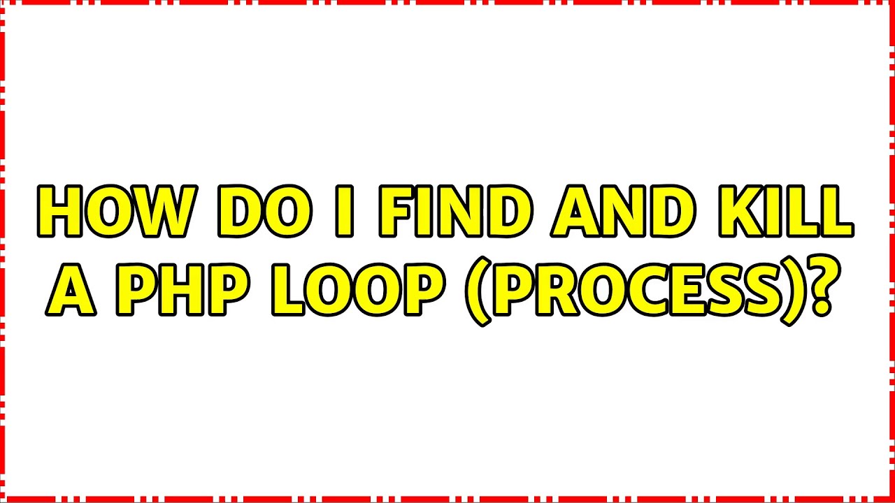 How Do I Find And Kill A Php Loop (Process)? (2 Solutions!!)