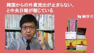 韓国からの外資流出が止まらない、と中央日報が報じている　by榊淳司