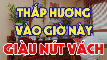 Gia Chủ Giàu Lên Trông Thấy Nếu THẮP HƯƠNG Vào Giờ Hoàng Đạo Này, Tiền Bạc Ùn Ùn Kéo Đến