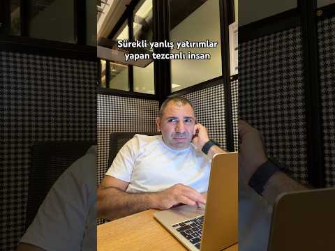 Sürekli yanlış yatırımlar yapan tezcanlı insan