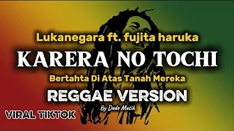 KARERA NO TOCHI ( REGGAE VERSION ) LUKANEGARA BERTAHTA DI ATAS TANAH MEREKA KARERA NO TOCHI ( REGGAE VERSION ) LUKANEGARA BERTAHTA DI ATAS TANAH MEREKA
