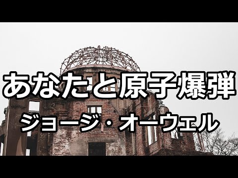【朗読】あなたと原子爆弾（ジョージ・オーウェル）