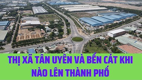 Thị Xã Tân Uyên và Bến Cát lên Thành Phố khi nào???// Thúy Trần 0974594548