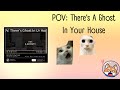 POV: There's A Ghost In Your House