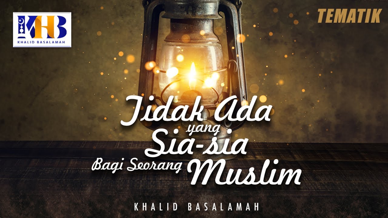 ⁣Kajian Tematik: Tidak Ada yang Sia-Sia Bagi Seorang Muslim - Khalid Basalamah