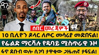 10 ቢሊዮን ዶላር ለጦር መሳሪያ መድበናል የፊልድ ማርሻሉ የዱባይ ሚስጥራዊ ጉዞ ፋኖ ደቡብ ወሎ ሲገባ ታዋቂው ጋዜጠኛ ታፍኗል - Ethiopia