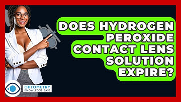 Does Hydrogen Peroxide Contact Lens Solution Expire? - Optometry Knowledge Base