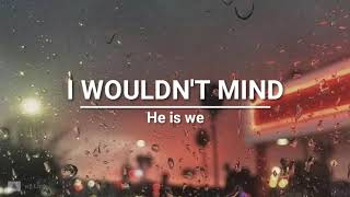 He Is We - I Wouldn't Now (lyrics)