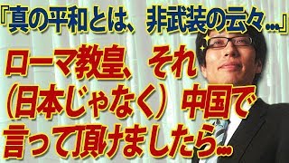 「真の平和は非武装の平和以外ありえない！」？？教皇さま、それ、まず中国に言って頂けましたら幸いです...｜竹田恒泰チャンネル2