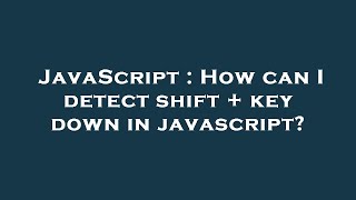 JavaScript : How can I detect shift + key down in javascript?