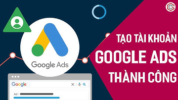 Cách Tạo Tài Khoản Quảng Cáo Google Ads Thành Công Dễ Dàng