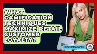 What Gamification Techniques Maximize Retail Customer Loyalty? - Retail Employee Playbook