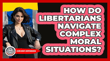 How Do Libertarians Navigate Complex Moral Situations? - Learn About Libertarianism