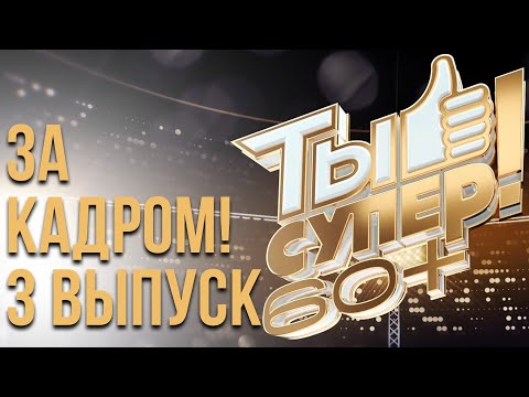 ЗА КАДРОМ ШОУ «ТЫ СУПЕР! 60+» - 3 ВЫПУСК