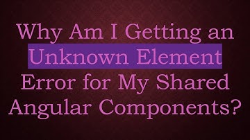 Why Am I Getting an Unknown Element Error for My Shared Angular Components?