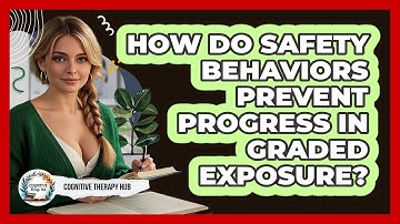 How Do Safety Behaviors Prevent Progress In Graded Exposure? - Cognitive Therapy Hub