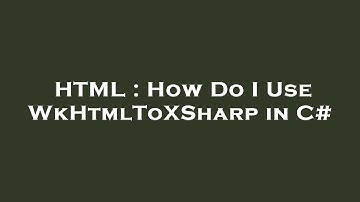 HTML : How Do I Use WkHtmlToXSharp in C#
