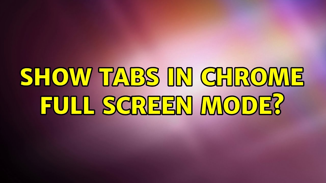 show-tabs-in-chrome-full-screen-mode-6-solutions-youtube
