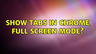 Show tabs in Chrome full screen mode? (6 Solutions!!)