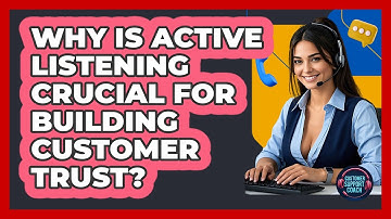 Why Is Active Listening Crucial For Building Customer Trust? - Customer Support Coach