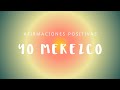 YO MEREZCO: Afirmaciones Positivas Sentirte Digno de Merecer | Mejora Autoestima | Elimina Bloqueos