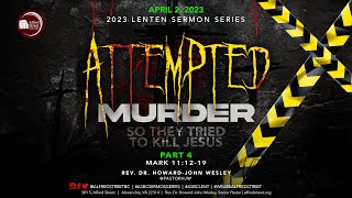 &quot;Attempted Murder: So They Tried to Kill Jesus&quot; Part 4 | April 2, 2023 | Rev. Dr. Howard-John Wesley