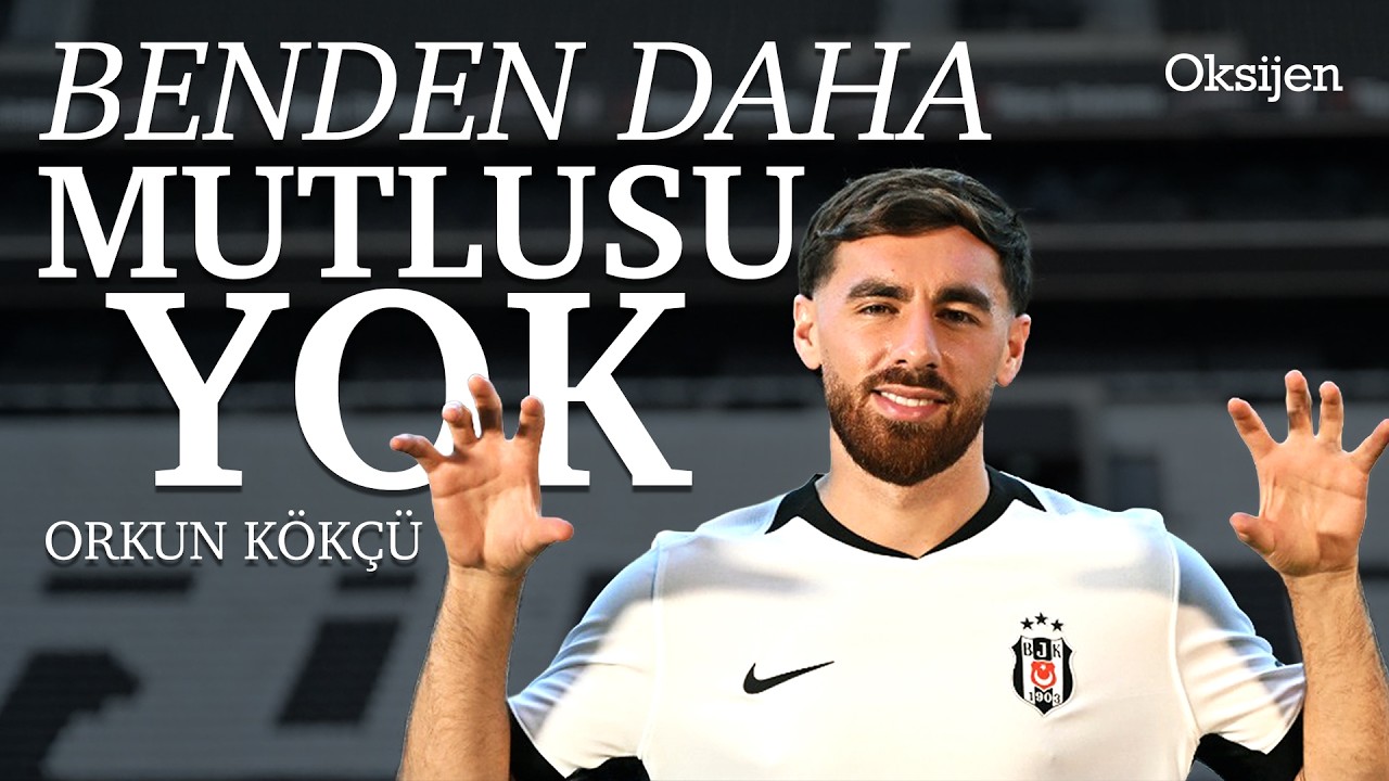 Orkun Kökçü özel röportaj Beşiktaş Marsilya Fenerbahçe derbisi Korktuklarını hissettim